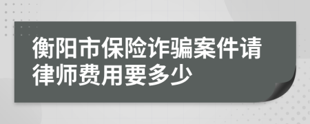 衡阳市保险诈骗案件请律师费用要多少