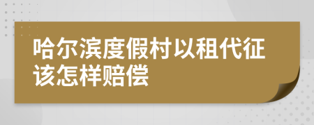 哈尔滨度假村以租代征该怎样赔偿