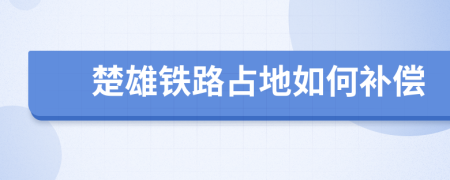 楚雄铁路占地如何补偿