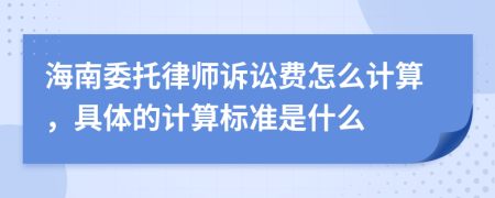 海南委托律师诉讼费怎么计算，具体的计算标准是什么