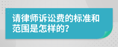 请律师诉讼费的标准和范围是怎样的？