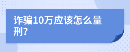 诈骗10万应该怎么量刑？