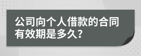 公司向个人借款的合同有效期是多久？