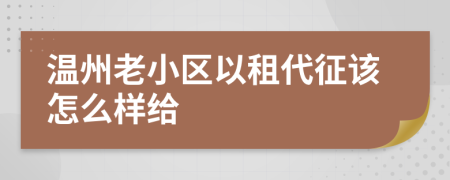 温州老小区以租代征该怎么样给