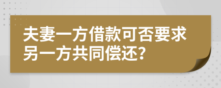 夫妻一方借款可否要求另一方共同偿还？