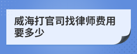 威海打官司找律师费用要多少