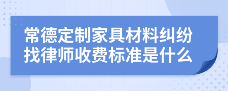 常德定制家具材料纠纷找律师收费标准是什么