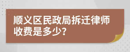 顺义区民政局拆迁律师收费是多少？