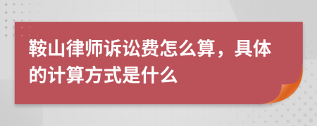 鞍山律师诉讼费怎么算，具体的计算方式是什么