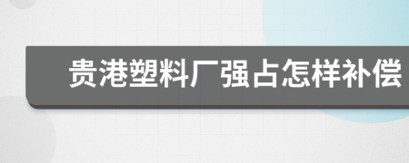 贵港塑料厂强占怎样补偿