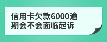 信用卡欠款6000逾期会不会面临起诉