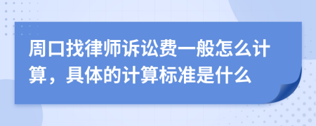 周口找律师诉讼费一般怎么计算，具体的计算标准是什么