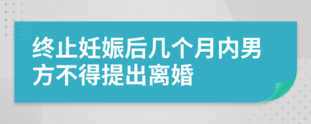 终止妊娠后几个月内男方不得提出离婚