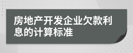 房地产开发企业欠款利息的计算标准