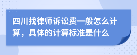 四川找律师诉讼费一般怎么计算，具体的计算标准是什么