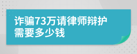 诈骗73万请律师辩护需要多少钱