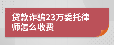 贷款诈骗23万委托律师怎么收费