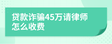 贷款诈骗45万请律师怎么收费