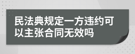 民法典规定一方违约可以主张合同无效吗