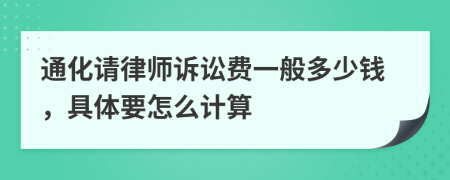 通化请律师诉讼费一般多少钱，具体要怎么计算