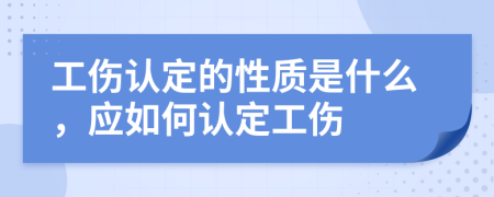 工伤认定的性质是什么，应如何认定工伤