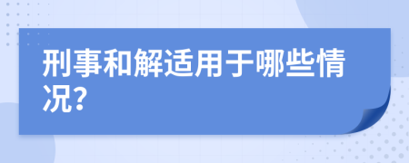 刑事和解适用于哪些情况？