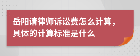 岳阳请律师诉讼费怎么计算，具体的计算标准是什么
