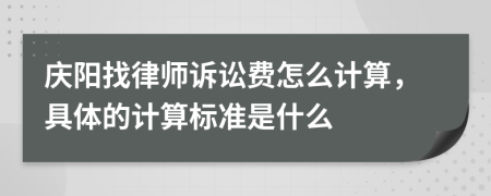 庆阳找律师诉讼费怎么计算，具体的计算标准是什么