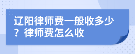 辽阳律师费一般收多少？律师费怎么收