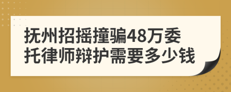 抚州招摇撞骗48万委托律师辩护需要多少钱