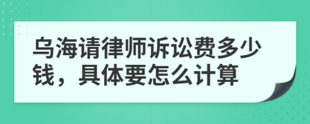 乌海请律师诉讼费多少钱，具体要怎么计算