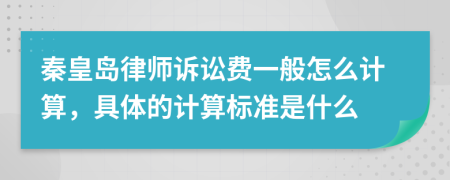 秦皇岛律师诉讼费一般怎么计算，具体的计算标准是什么