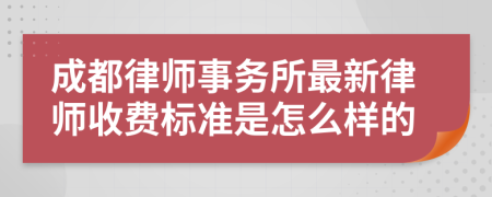 成都律师事务所最新律师收费标准是怎么样的