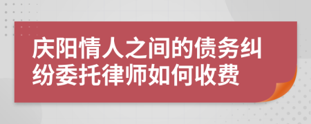 庆阳情人之间的债务纠纷委托律师如何收费