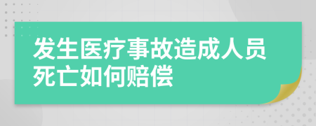 发生医疗事故造成人员死亡如何赔偿