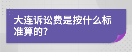 大连诉讼费是按什么标准算的?