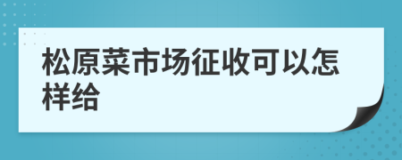 松原菜市场征收可以怎样给