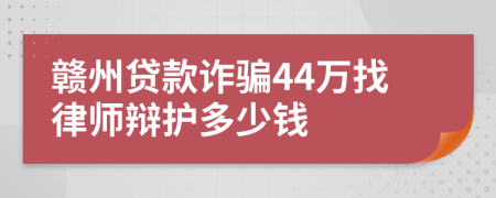 赣州贷款诈骗44万找律师辩护多少钱