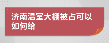 济南温室大棚被占可以如何给