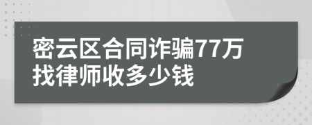 密云区合同诈骗77万找律师收多少钱