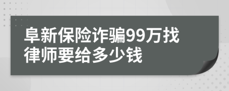 阜新保险诈骗99万找律师要给多少钱