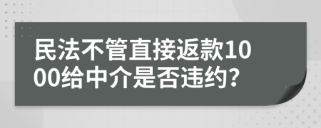 民法不管直接返款1000给中介是否违约？