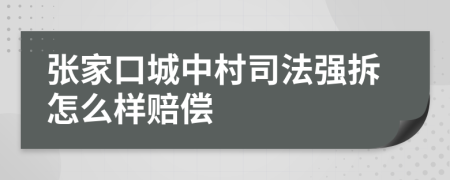 张家口城中村司法强拆怎么样赔偿