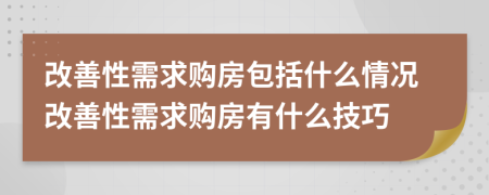 改善性需求购房包括什么情况改善性需求购房有什么技巧