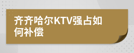 齐齐哈尔KTV强占如何补偿