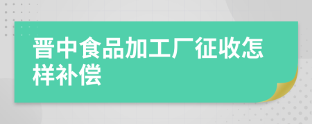 晋中食品加工厂征收怎样补偿