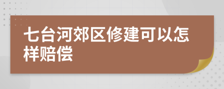 七台河郊区修建可以怎样赔偿