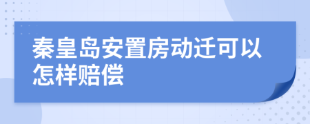 秦皇岛安置房动迁可以怎样赔偿