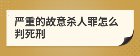 严重的故意杀人罪怎么判死刑