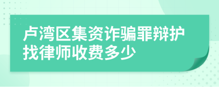 卢湾区集资诈骗罪辩护找律师收费多少